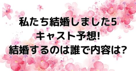 わた婚5私たち結婚しました5キャスト予想結婚するのは誰で内容は