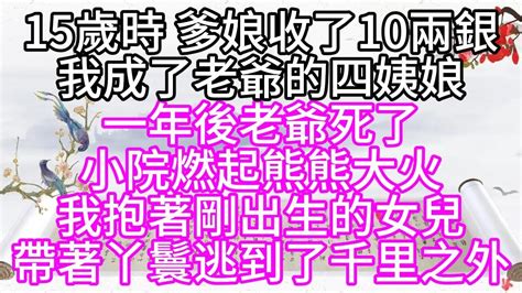 15歲時，爹娘收了10兩銀，我成了老爺的四姨娘，一年後老爺死了，小院燃起熊熊大火，我抱著剛出生的女兒，帶著丫鬟，逃到了千里之外【幸福人生