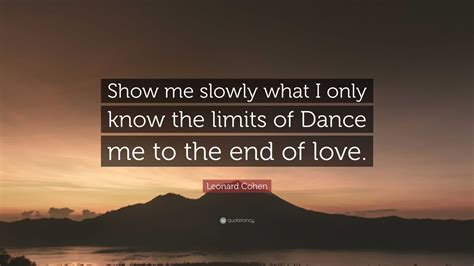 Leonard Cohen Quote Show Me Slowly What I Only Know The Limits Of