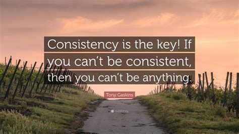 Tony Gaskins Quote “consistency Is The Key If You Can’t Be Consistent Then You Can’t Be