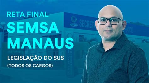 Reta Final Semsa Manaus Legisla O Do Sus Todos Os Cargos