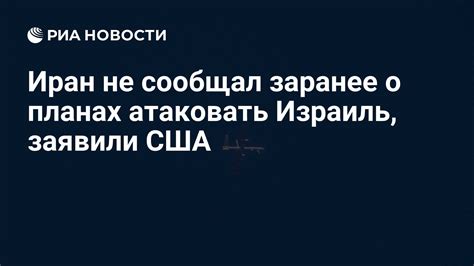 Иран не сообщал заранее о планах атаковать Израиль заявили США РИА