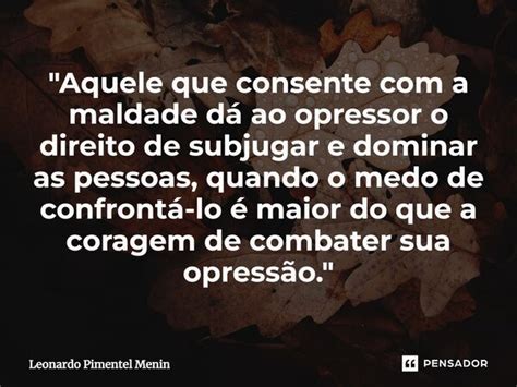 Aquele Que Consente Com A Maldade Leonardo Pimentel Menin Pensador