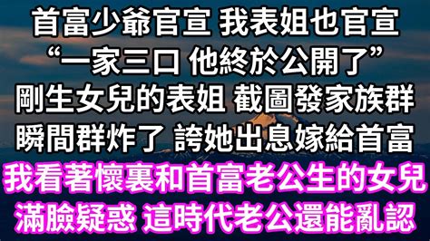 首富少爺官宣 我表姐也官宣！“一家三口 他終於公開了”！剛生女兒的表姐 截圖發家族群！瞬間群炸了 誇她出息嫁給首富！我看著懷裏和首富老公生的