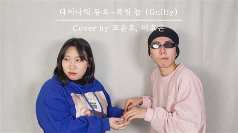 고등학생노래커버 다이나믹 듀오 죽일 놈guilty Cover By조순호 이효은 Youtube