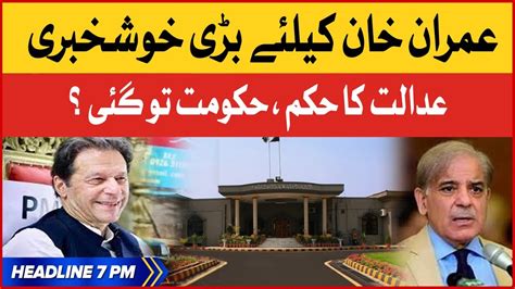 Imran Khan Victory Bol News Headlines At 7 Pm Islamabad High Court Verdict Pmln Govt