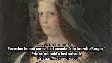 Povestea Femeii Care A Fost Posedata De Lucretia Borgia Prin Ce