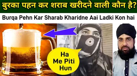 Burqa Pehn Kar Sharab Kharidne Aai Ye Ladki Kon Hai Musalmanu Ke Liye