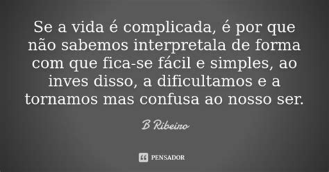 Se A Vida é Complicada é Por Que Não B Ribeiro Pensador