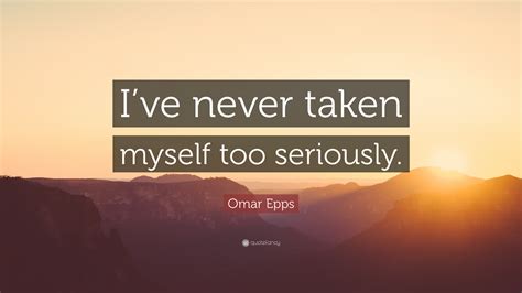 Omar Epps Quote Ive Never Taken Myself Too Seriously