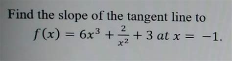 Solved Find The Slope Of The Tangent Line To F X 6x 3 2 X 2 3atx 1 [algebra]