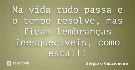 Na Vida Tudo Passa E O Tempo Resolve Sérgio O Cancioneiro Pensador