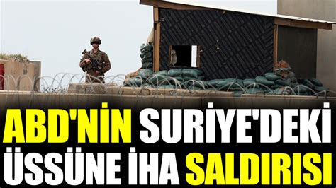 ABD nin Suriye deki üssüne İHA saldırısı