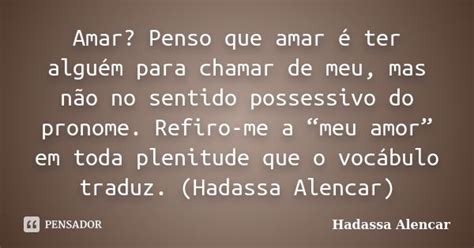 Amar Penso Que Amar é Ter Alguém Para Hadassa Alencar Pensador