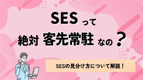 Sesって絶対客先常駐なの？sesの見分け方について解説