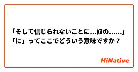 「そして信じられないことに 奴の 」 「に」ってここでどういう意味ですか？ Hinative