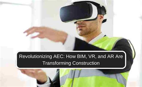 Revolutionizing Aec How Bim Vr And Ar Are Transforming Construction