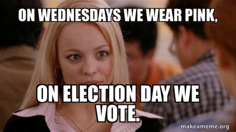 On Wednesdays We Wear Pink On Election Day We Vote Mean Girls Meme