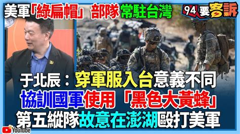 【94要客訴】美軍「綠扁帽」部隊常駐台灣！于北辰：穿軍服入台意義不同！協訓國軍使用「黑色大黃蜂」！第五縱隊故意在澎湖毆打美軍 Youtube