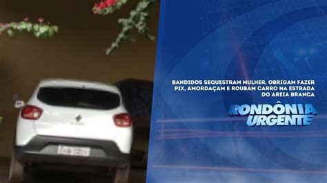 BANDIDOS SEQUESTRAM MULHER OBRIGAM FAZER PIX AMORDAÇAM E ROUBAM CARRO