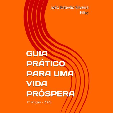 GUIA PRÁTICO PARA UMA VIDA PRÓSPERA João Estevão Silveira Filho Hotmart