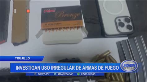 Trujillo Investigan Uso Irregular De Armas De Fuego Soltv Peru