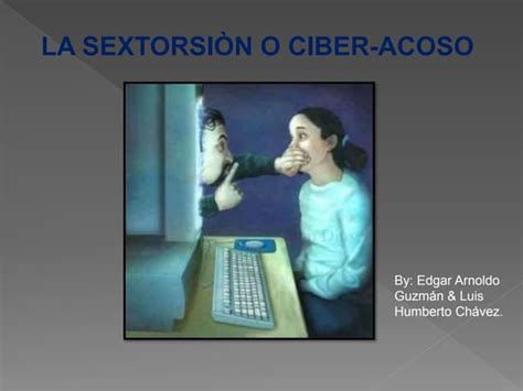 La SextorsiÓn O Ciber Acoso Conoce Sus Riesgos Y CÓmo Denunciarlo Ppt