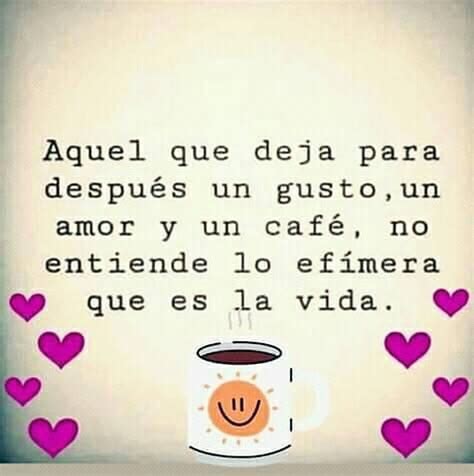 Aquel que deja para después un gusto un amor y un café no entiende lo