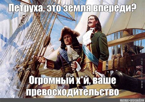 Мем: "Петруха, это земля впереди? Огромный х*й, ваше превосходительство ...