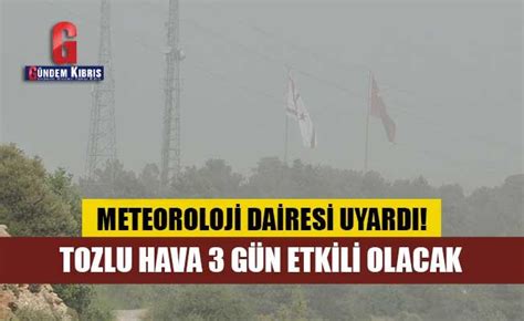 Tozlu Hava Yarından İtibaren 3 Gün Etkili Olacak Gündem Kıbrıs