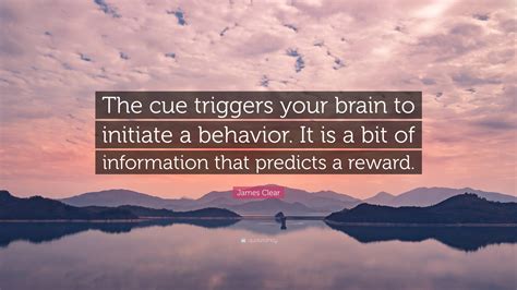 James Clear Quote: “The cue triggers your brain to initiate a behavior