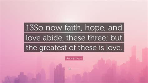 Anonymous Quote “13so Now Faith Hope And Love Abide These Three