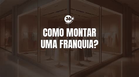 Como Montar Uma Franquia 360 Franchising