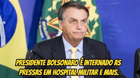 PRESIDENTE BOLSONARO É INTERNADO AS PRESSAS EM HOSPITAL MILITAR E MAIS