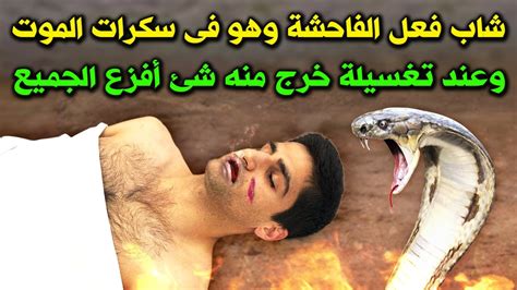 شاب فعل الفاحشة وهو في سكرات المووت وعند تغسيلة خرج من جثتــه شئ افزع