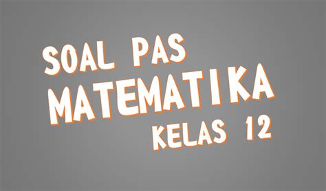 Soal Pas Matematika Peminatan Kelas Xii Sma Ma K Kunci Jawaban