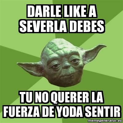 Meme Yoda Darle Like A Severla Debes Tu No Querer La Fuerza De Yoda