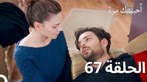 مسلسل أحببتك مرة الحلقة 67 Arabic Dubbed Youtube