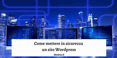 Come Mettere In Sicurezza Un Sito Wordpress