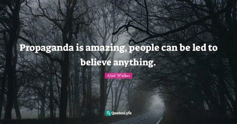 Propaganda Is Amazing People Can Be Led To Believe Anything Quote