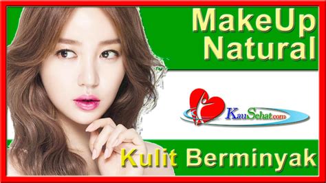 Tutorial Makeup Natural Untuk Kulit Berminyak Video Kesehatan Hidup