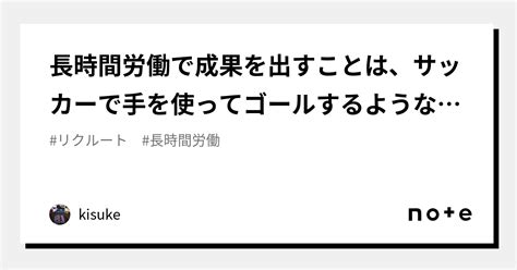 長時間労働で成果を出すことは、サッカーで手を使ってゴールするようなもの｜kisuke