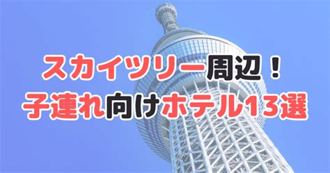 スカイツリー周辺！子連れにおすすめのホテル13選を紹介