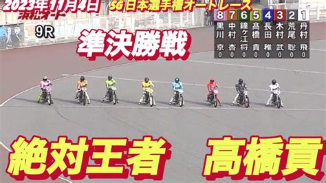 2023年11月4日【9r準決勝戦】【絶対王者 高橋貢】sg日本選手権 5日目【オートレース】 Youtube