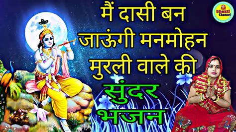 मैं दासी बन जाऊं मनमोहन मुरली वाले की Krishna Bhagwan Ka Bhajan🌹🌹 Singer Veermati Devi Youtube