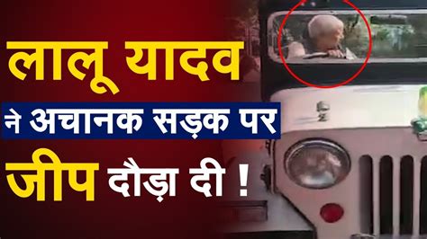 लालू प्रसाद यादव ने अचानक सड़क पर जीप दौड़ा दी Lalu Prasad Yadav Viral Video Youtube