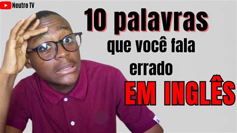 10 PALAVRAS QUE VOCÊ talvez FALA ERRADO EM INGLÊS YouTube