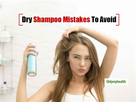 Dry Shampoo Mistakes Avoid These 7 Common Mistakes To Prevent Hair