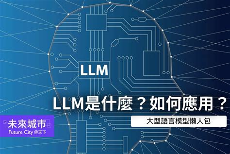 LLM是什麼大型語言模型被用在哪6大場景看懂6大重點 未來城市天下 進步城市的新想像