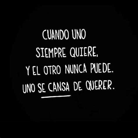 Cuando Siempre Quiere Y El Otro Nunca Puede Uno Se Cansa De Querer